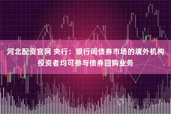 河北配资官网 央行:银行间债券市场的境外机构投资者均可参与债券回购业务