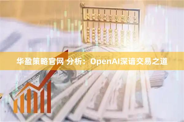 华盈策略官网 分析：OpenAI深谙交易之道