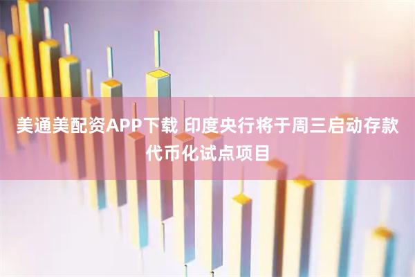 美通美配资APP下载 印度央行将于周三启动存款代币化试点项目