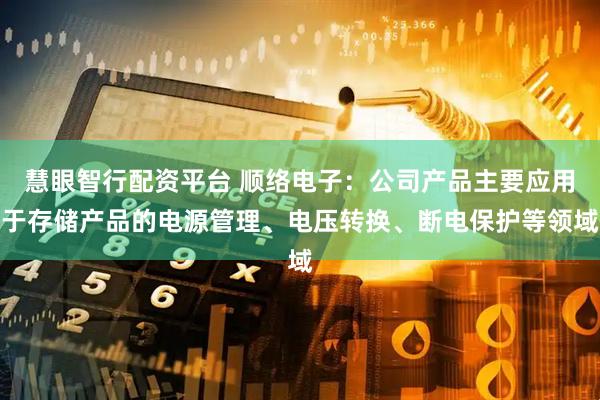 慧眼智行配资平台 顺络电子：公司产品主要应用于存储产品的电源管理、电压转换、断电保护等领域