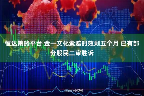恒达策略平台 金一文化索赔时效剩五个月 已有部分股民二审胜诉