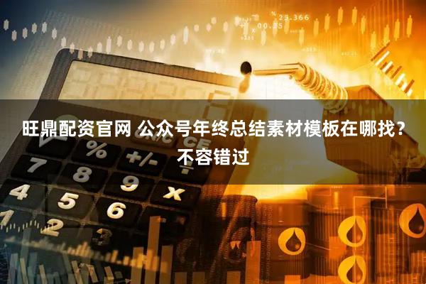 旺鼎配资官网 公众号年终总结素材模板在哪找?不容错过