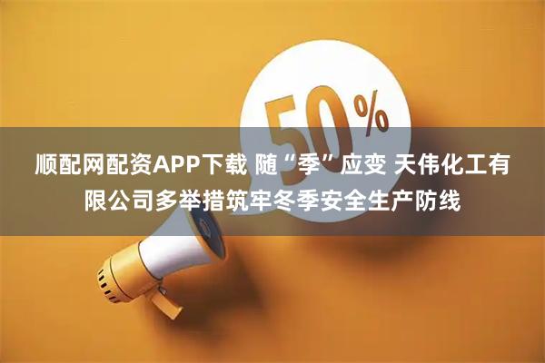 顺配网配资APP下载 随“季”应变 天伟化工有限公司多举措筑牢冬季安全生产防线