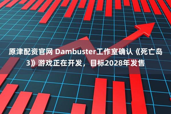 原津配资官网 Dambuster工作室确认《死亡岛3》游戏正在开发，目标2028年发售