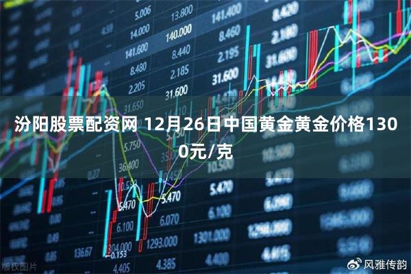 汾阳股票配资网 12月26日中国黄金黄金价格1300元/克