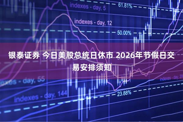 银泰证券 今日美股总统日休市 2026年节假日交易安排须知