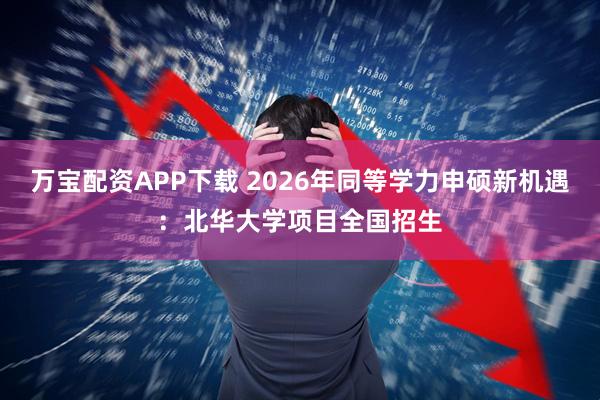 万宝配资APP下载 2026年同等学力申硕新机遇：北华大学项目全国招生